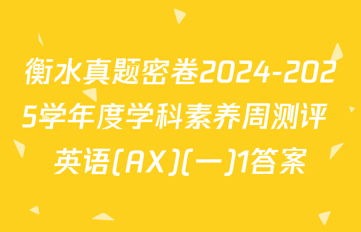 衡水真题密卷2024-2025学年度学科素养周测评 英语(AX)(一)1答案