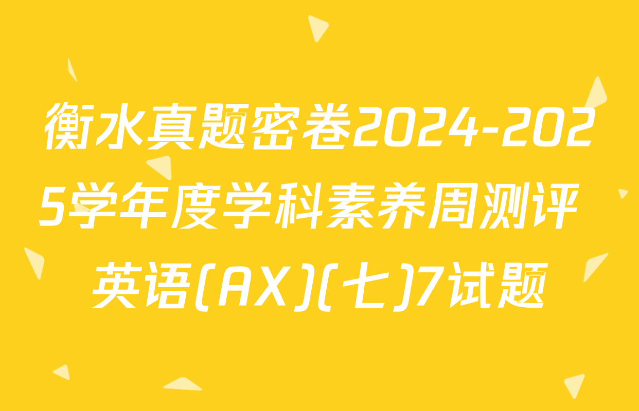 衡水真题密卷2024-2025学年度学科素养周测评 英语(AX)(七)7试题