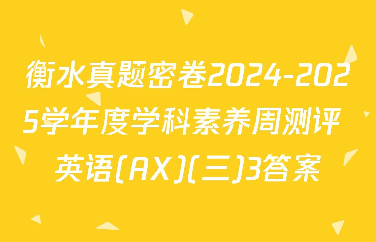 衡水真题密卷2024-2025学年度学科素养周测评 英语(AX)(三)3答案