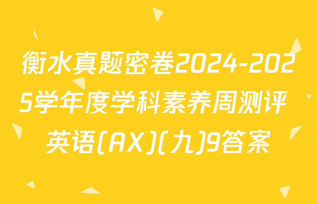 衡水真题密卷2024-2025学年度学科素养周测评 英语(AX)(九)9答案