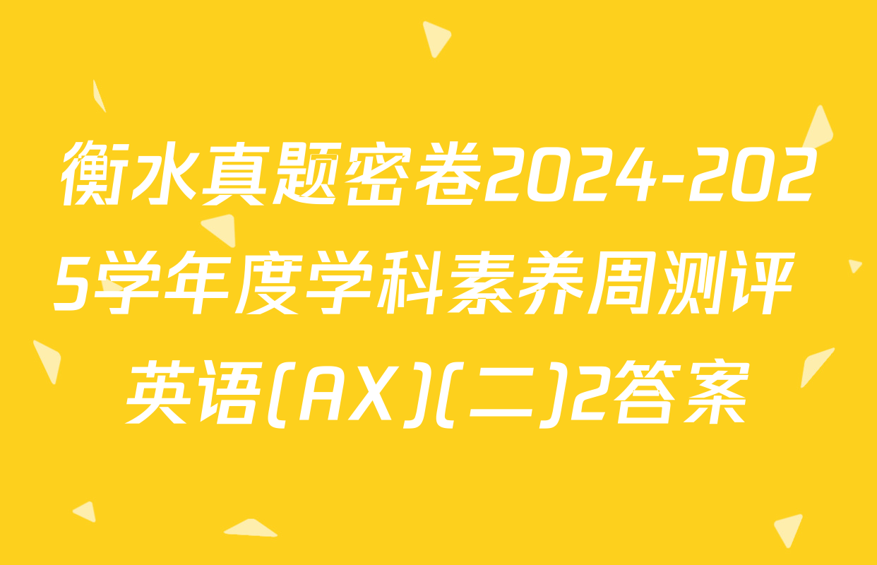 衡水真题密卷2024-2025学年度学科素养周测评 英语(AX)(二)2答案
