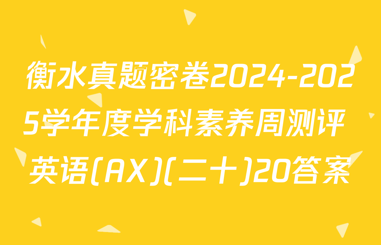 衡水真题密卷2024-2025学年度学科素养周测评 英语(AX)(二十)20答案