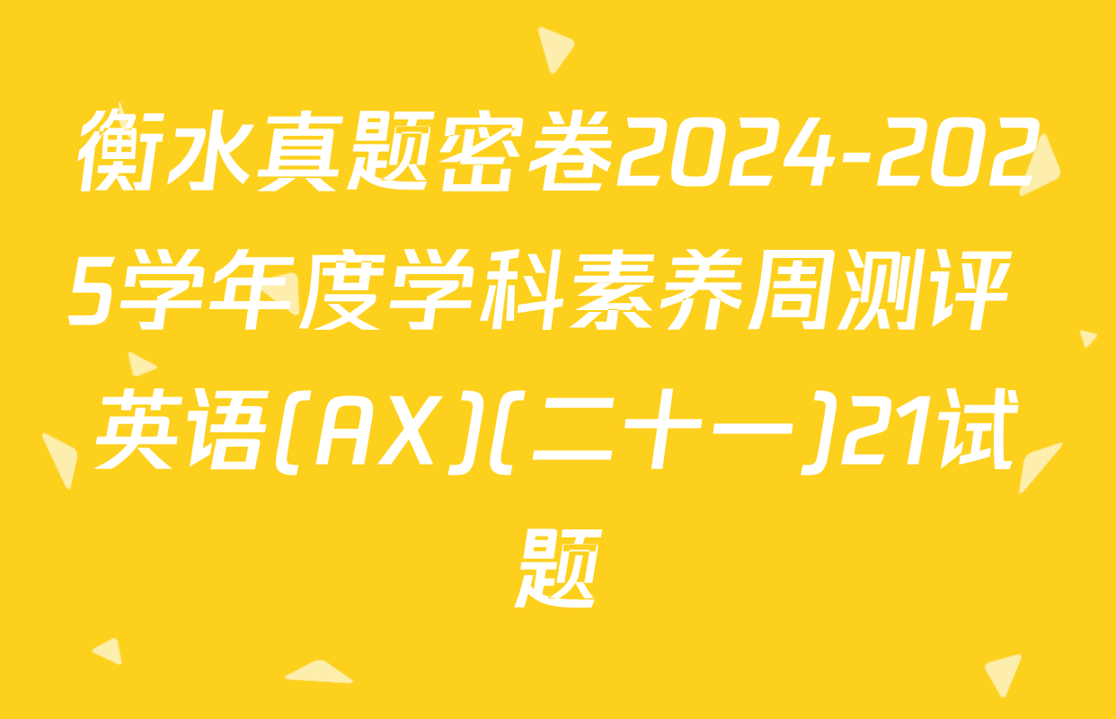 衡水真题密卷2024-2025学年度学科素养周测评 英语(AX)(二十一)21试题