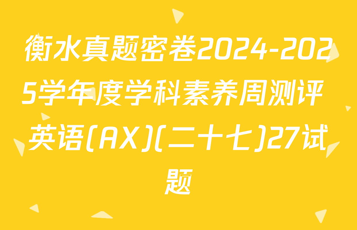 衡水真题密卷2024-2025学年度学科素养周测评 英语(AX)(二十七)27试题
