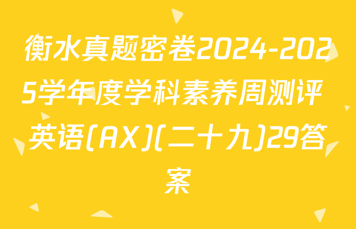 衡水真题密卷2024-2025学年度学科素养周测评 英语(AX)(二十九)29答案