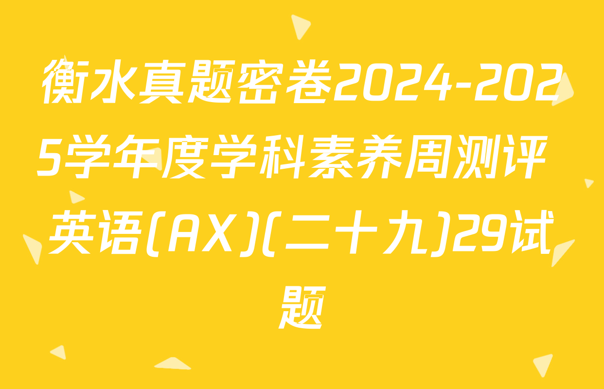 衡水真题密卷2024-2025学年度学科素养周测评 英语(AX)(二十九)29试题