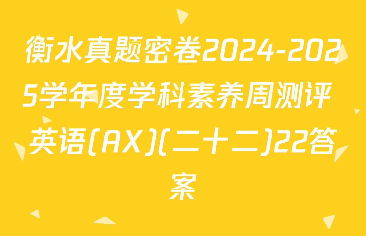 衡水真题密卷2024-2025学年度学科素养周测评 英语(AX)(二十二)22答案