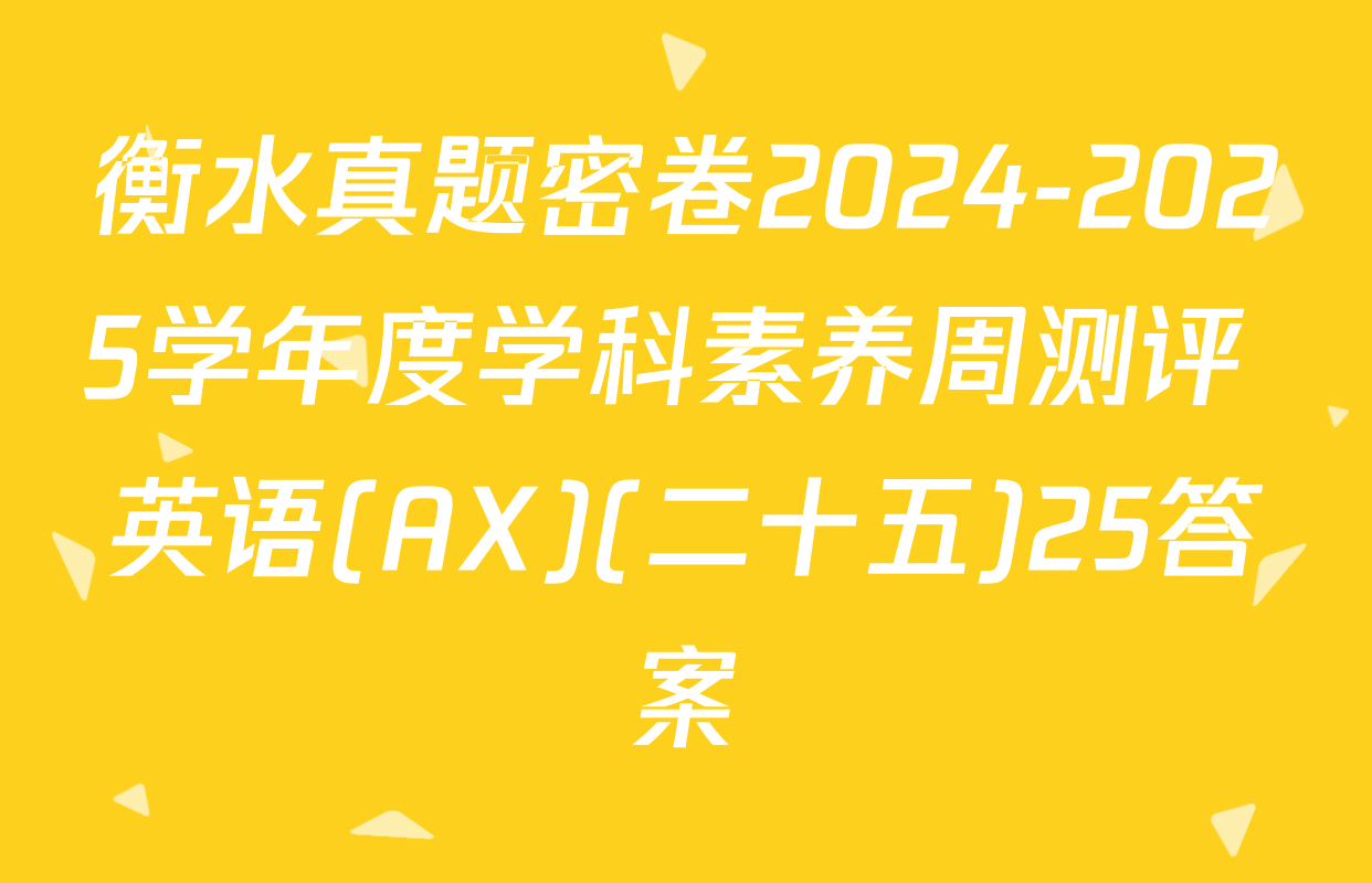 衡水真题密卷2024-2025学年度学科素养周测评 英语(AX)(二十五)25答案