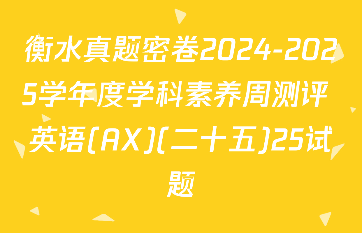 衡水真题密卷2024-2025学年度学科素养周测评 英语(AX)(二十五)25试题