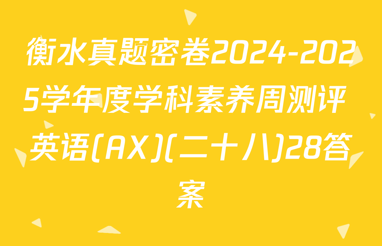 衡水真题密卷2024-2025学年度学科素养周测评 英语(AX)(二十八)28答案