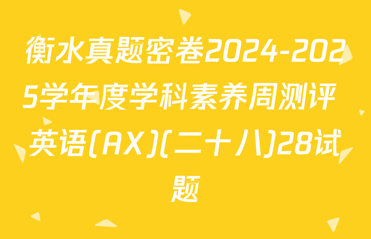 衡水真题密卷2024-2025学年度学科素养周测评 英语(AX)(二十八)28试题