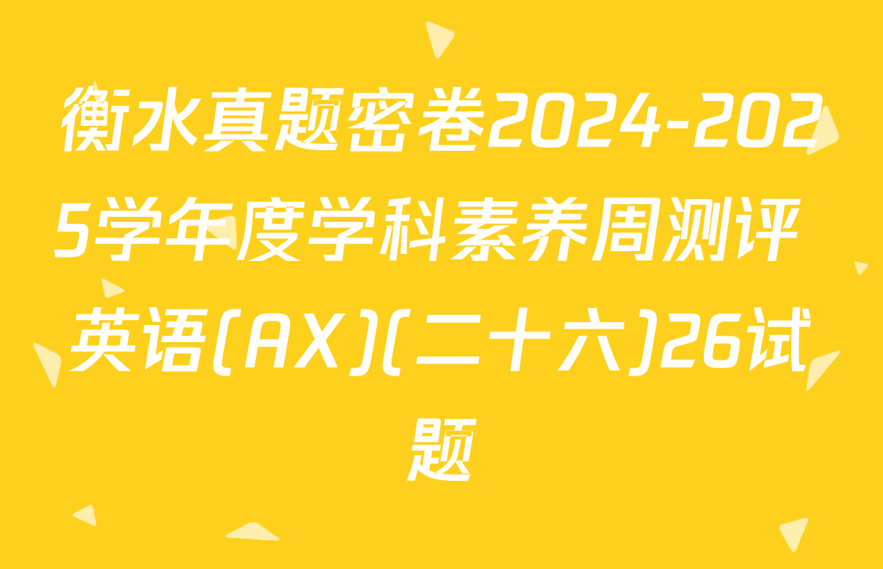 衡水真题密卷2024-2025学年度学科素养周测评 英语(AX)(二十六)26试题