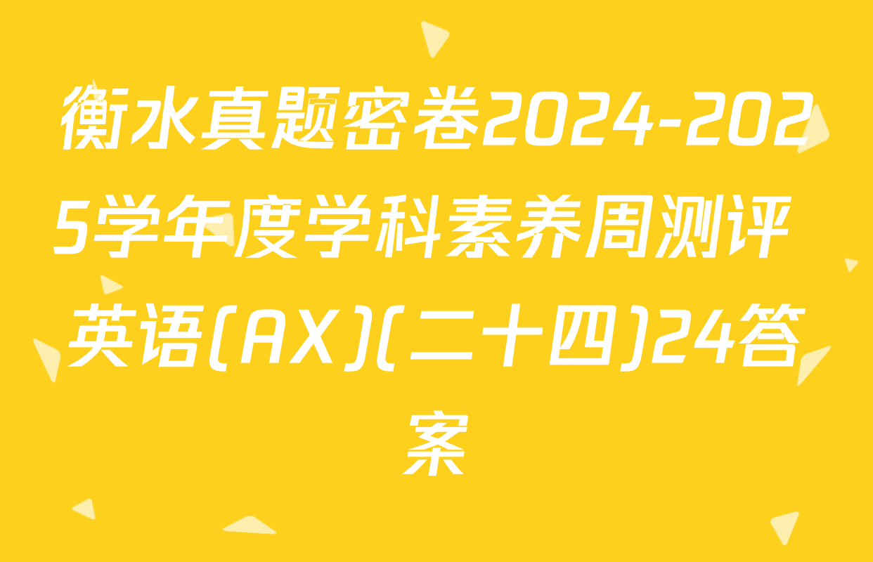 衡水真题密卷2024-2025学年度学科素养周测评 英语(AX)(二十四)24答案