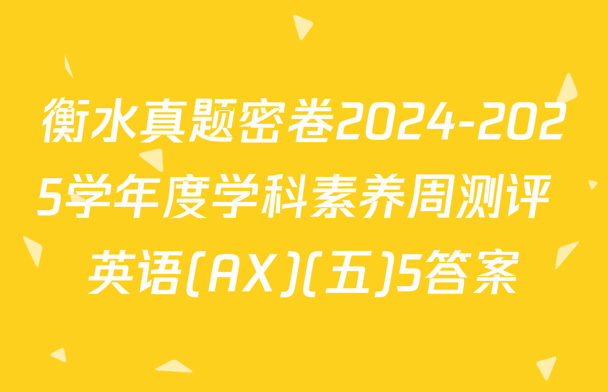 衡水真题密卷2024-2025学年度学科素养周测评 英语(AX)(五)5答案