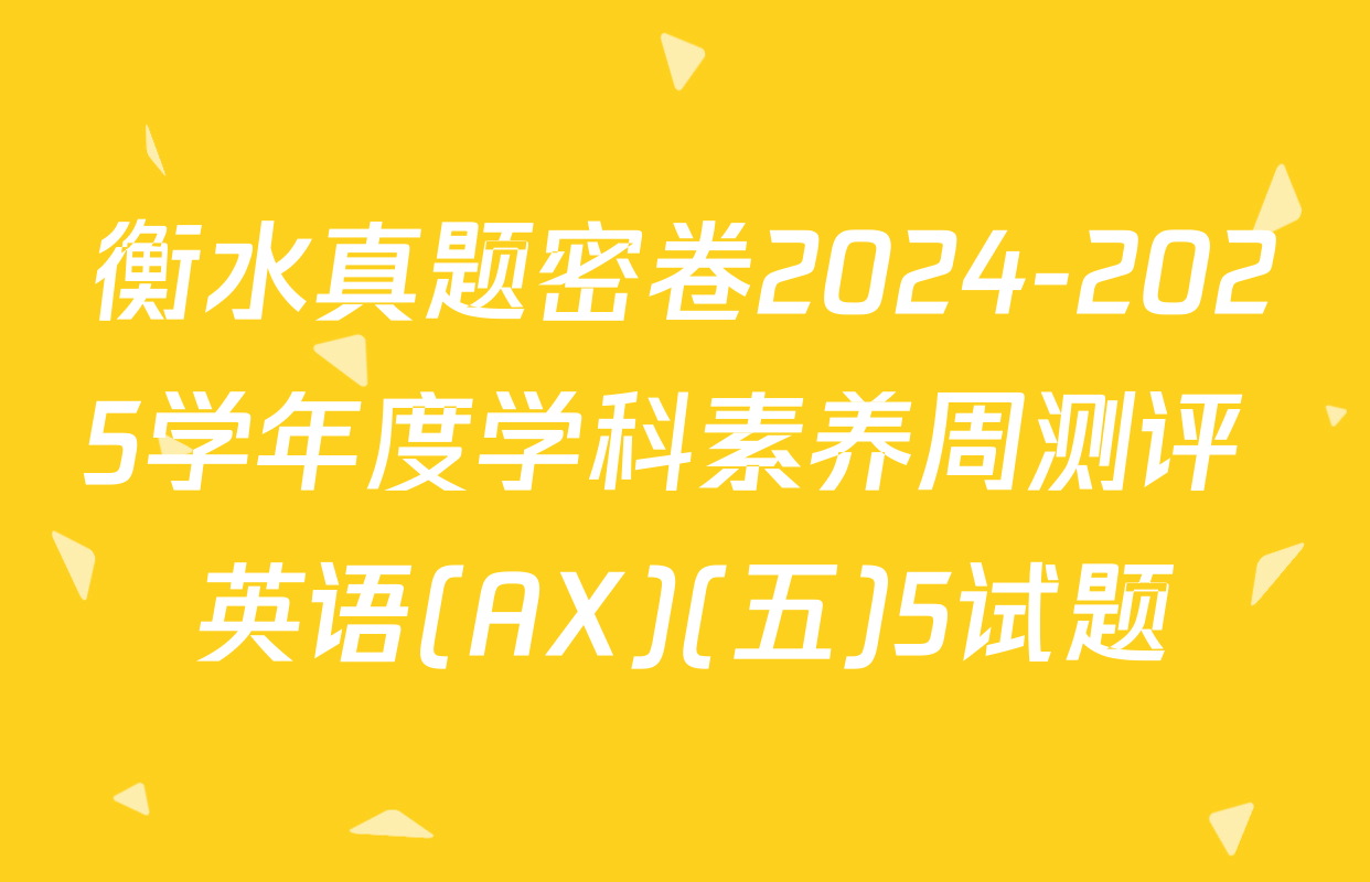衡水真题密卷2024-2025学年度学科素养周测评 英语(AX)(五)5试题