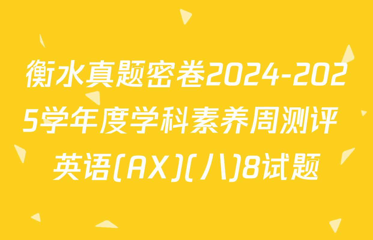 衡水真题密卷2024-2025学年度学科素养周测评 英语(AX)(八)8试题