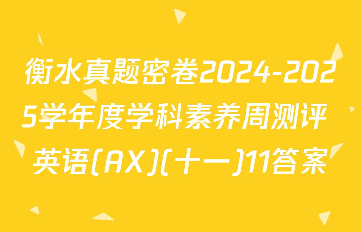 衡水真题密卷2024-2025学年度学科素养周测评 英语(AX)(十一)11答案