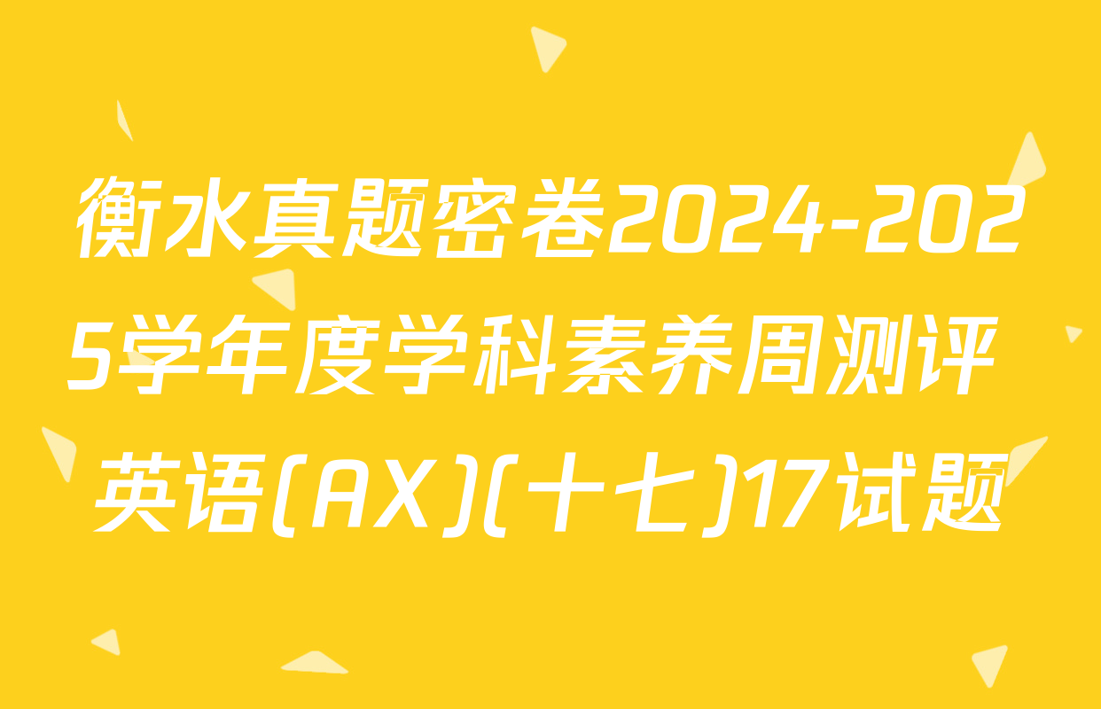 衡水真题密卷2024-2025学年度学科素养周测评 英语(AX)(十七)17试题