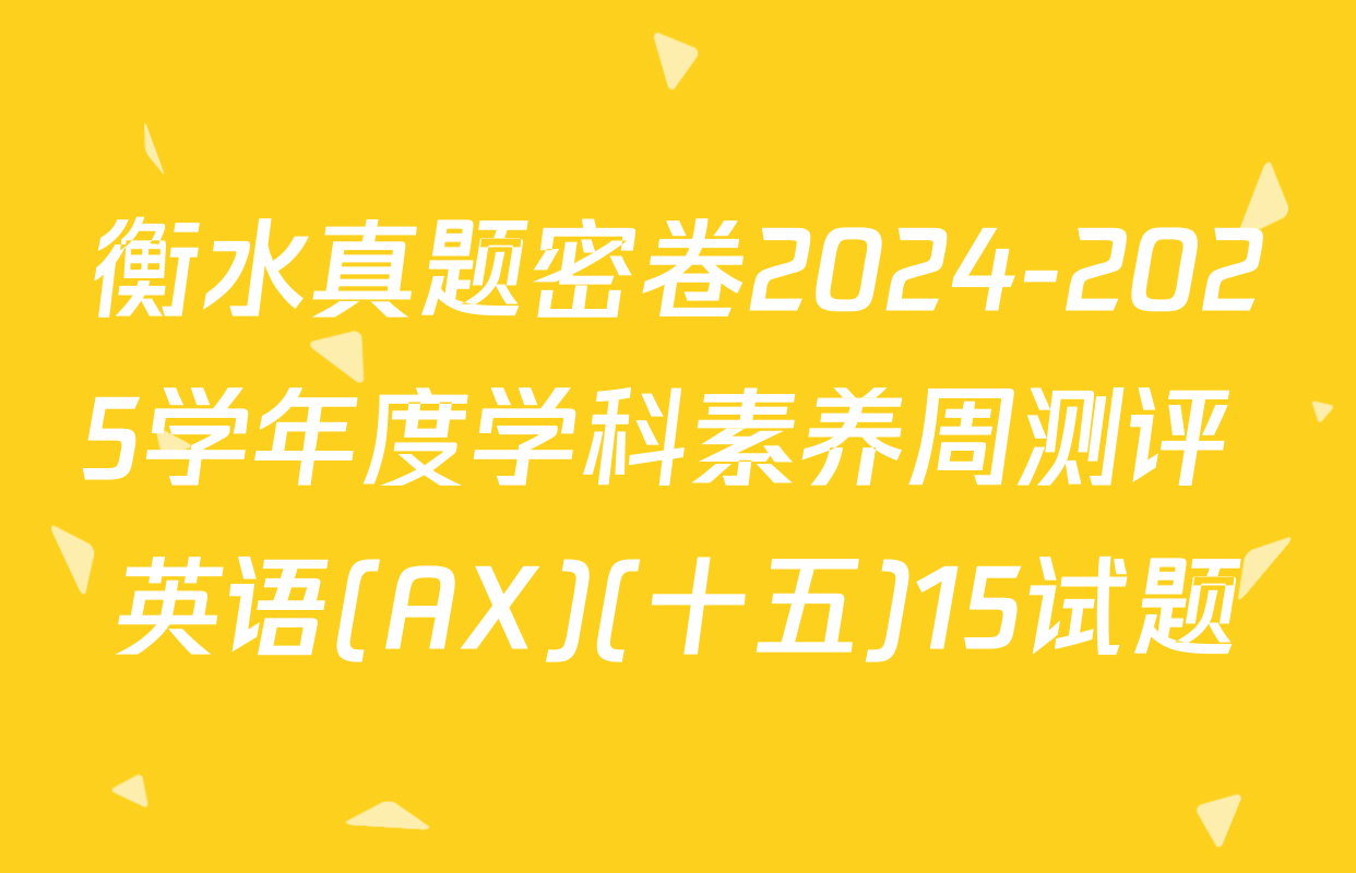 衡水真题密卷2024-2025学年度学科素养周测评 英语(AX)(十五)15试题
