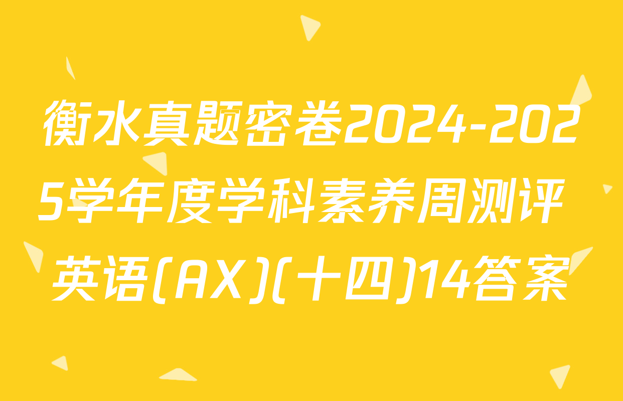 衡水真题密卷2024-2025学年度学科素养周测评 英语(AX)(十四)14答案
