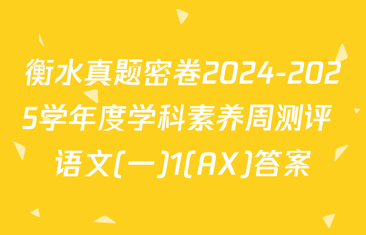 衡水真题密卷2024-2025学年度学科素养周测评 语文(一)1(AX)答案