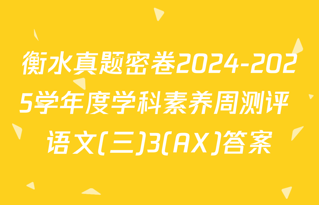 衡水真题密卷2024-2025学年度学科素养周测评 语文(三)3(AX)答案