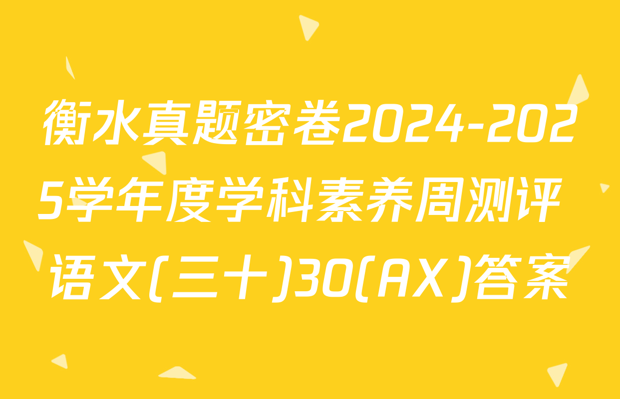 衡水真题密卷2024-2025学年度学科素养周测评 语文(三十)30(AX)答案