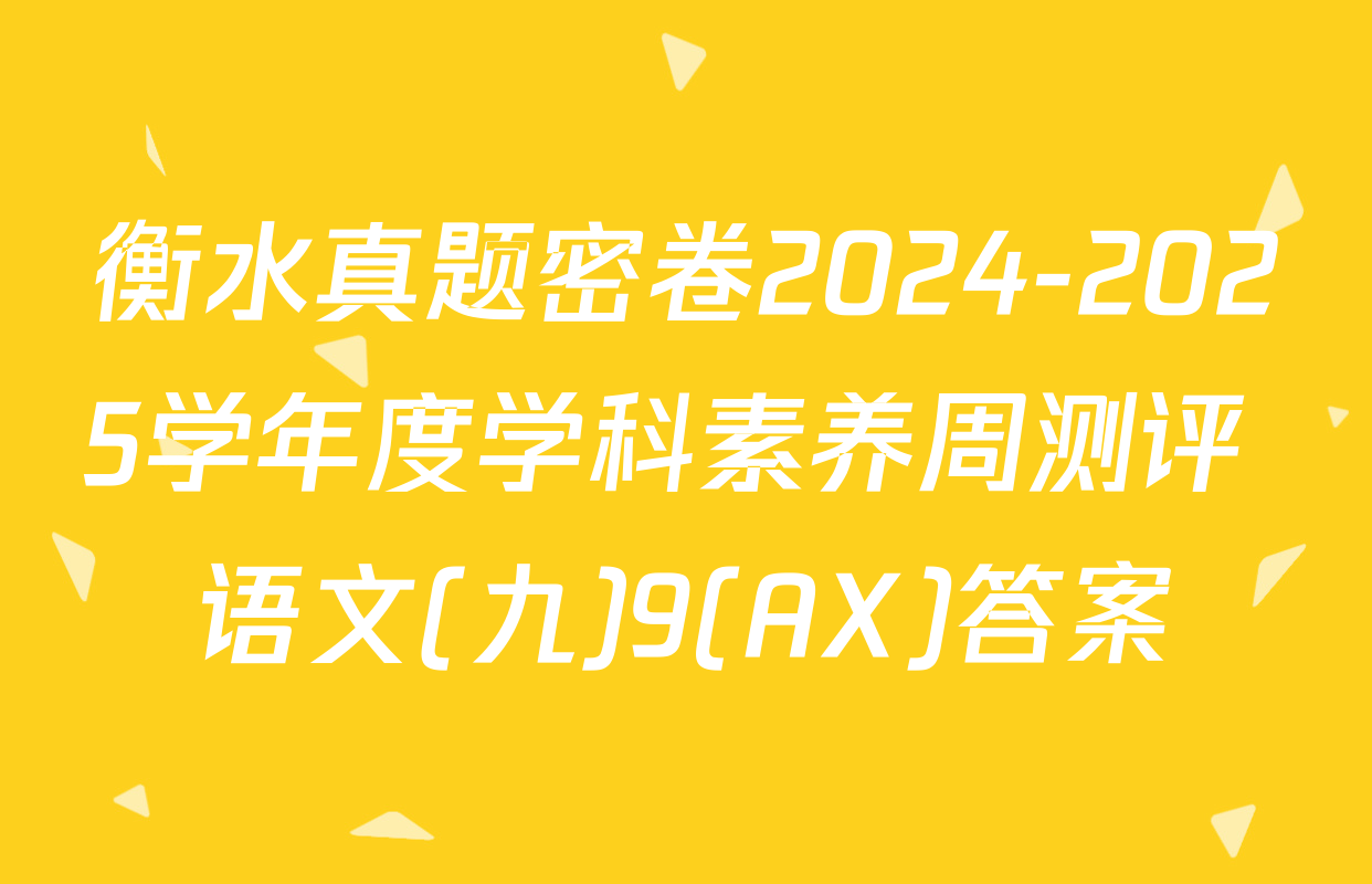 衡水真题密卷2024-2025学年度学科素养周测评 语文(九)9(AX)答案
