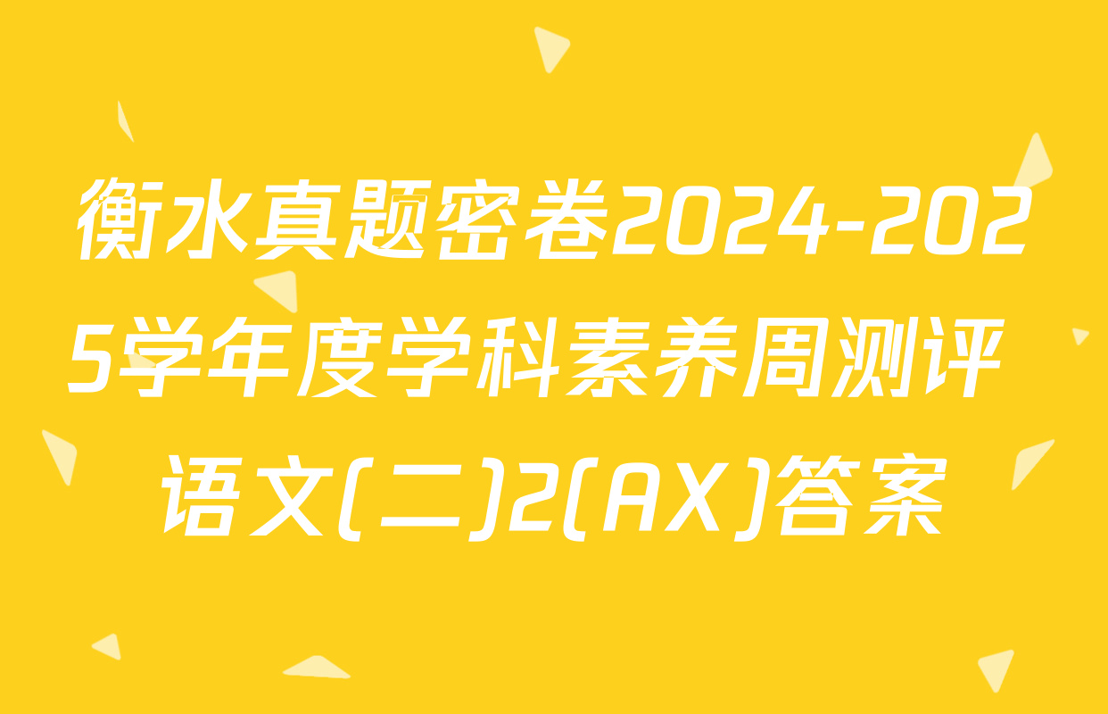 衡水真题密卷2024-2025学年度学科素养周测评 语文(二)2(AX)答案