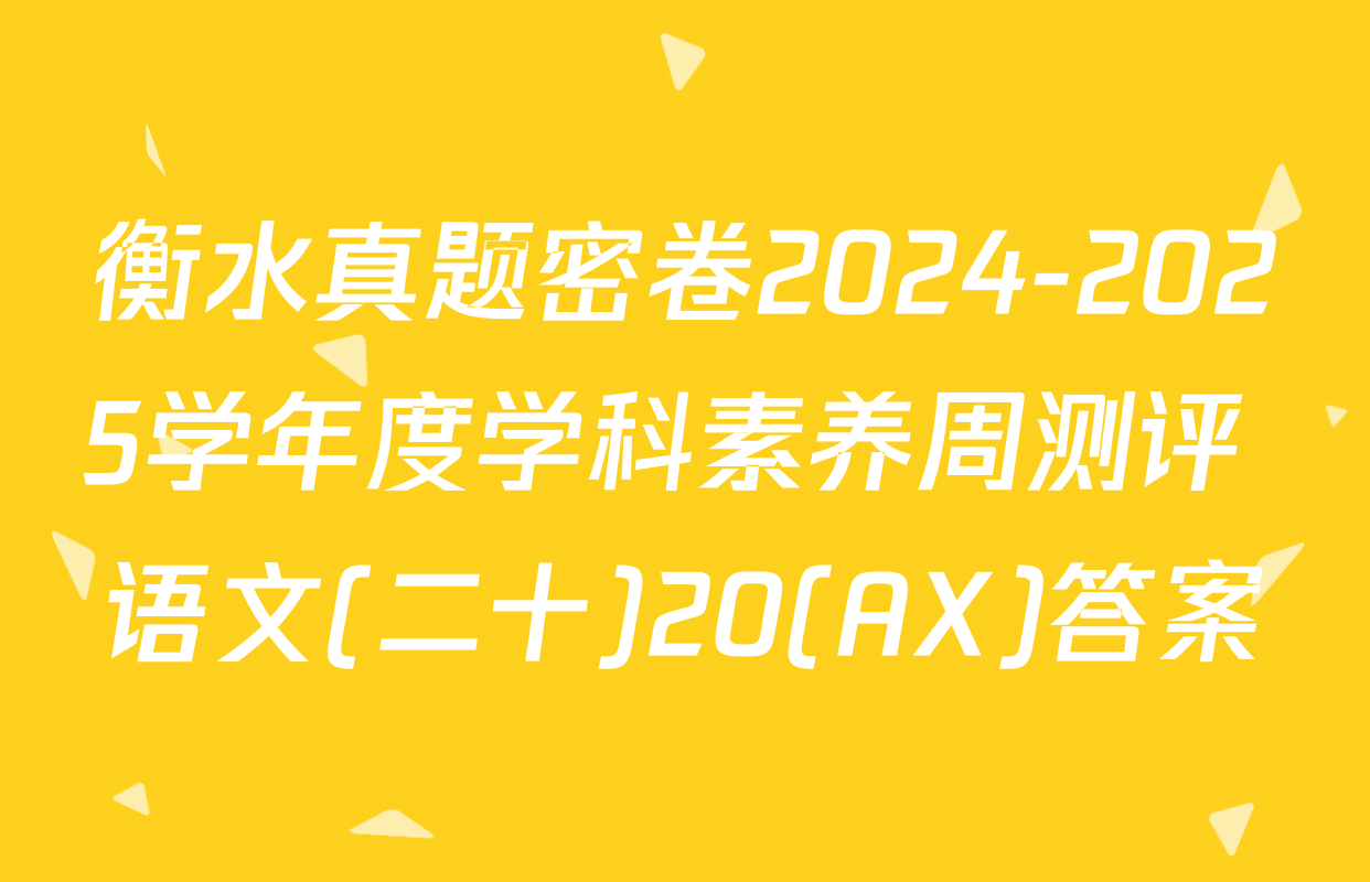 衡水真题密卷2024-2025学年度学科素养周测评 语文(二十)20(AX)答案