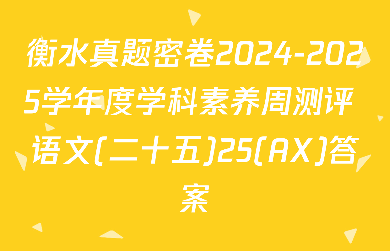 衡水真题密卷2024-2025学年度学科素养周测评 语文(二十五)25(AX)答案