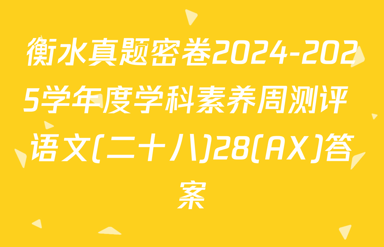 衡水真题密卷2024-2025学年度学科素养周测评 语文(二十八)28(AX)答案