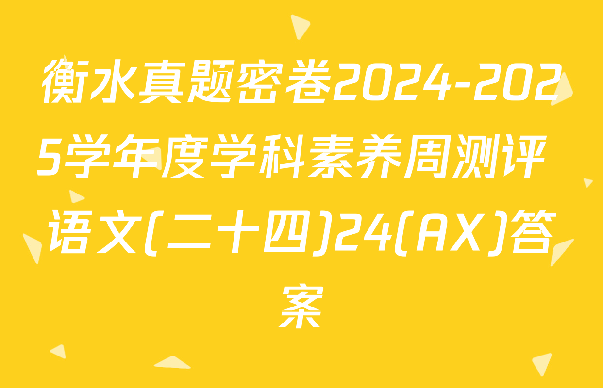 衡水真题密卷2024-2025学年度学科素养周测评 语文(二十四)24(AX)答案