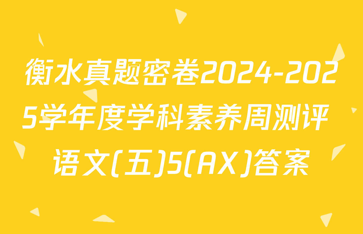 衡水真题密卷2024-2025学年度学科素养周测评 语文(五)5(AX)答案