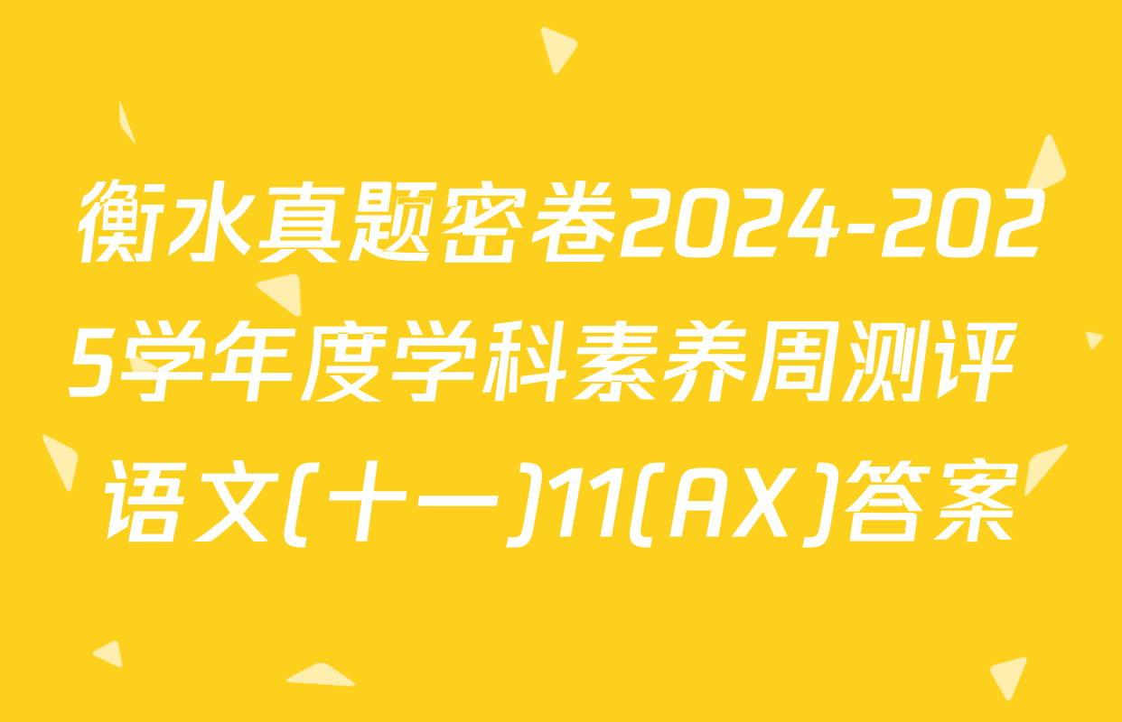 衡水真题密卷2024-2025学年度学科素养周测评 语文(十一)11(AX)答案