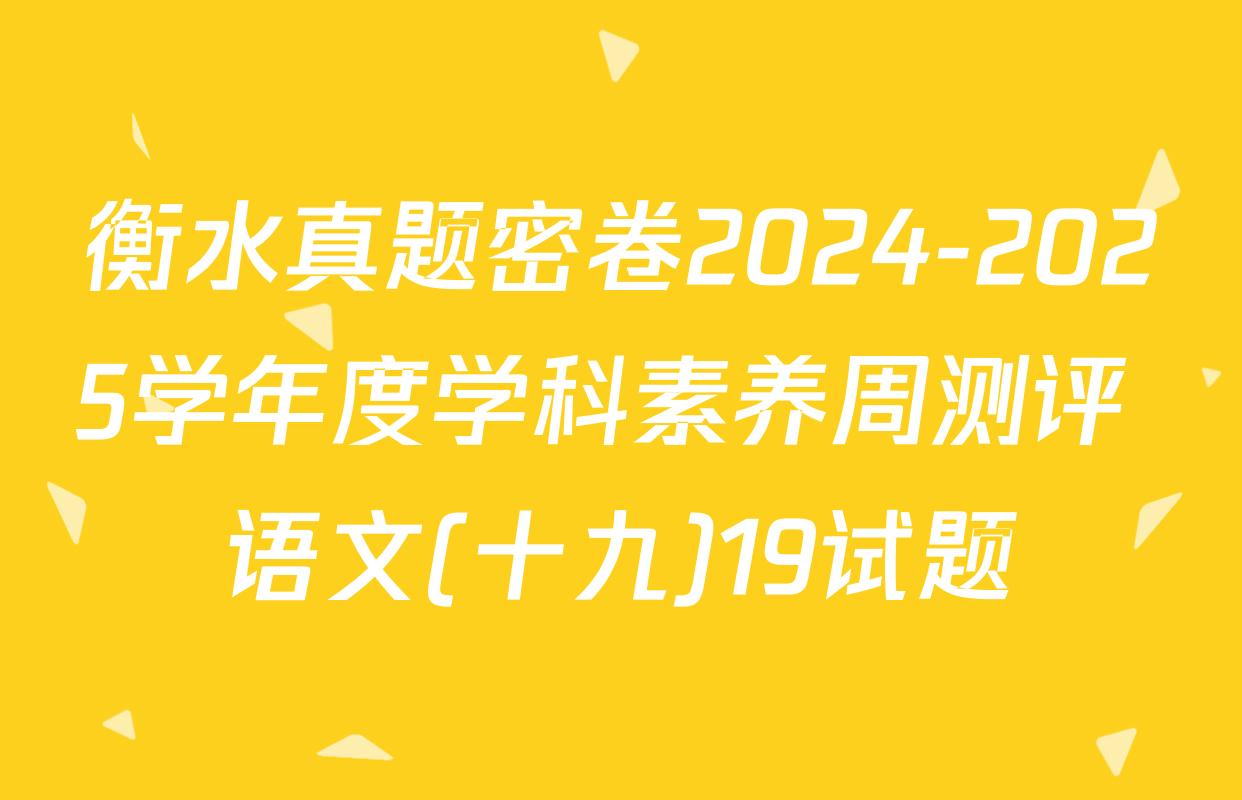 衡水真题密卷2024-2025学年度学科素养周测评 语文(十九)19试题