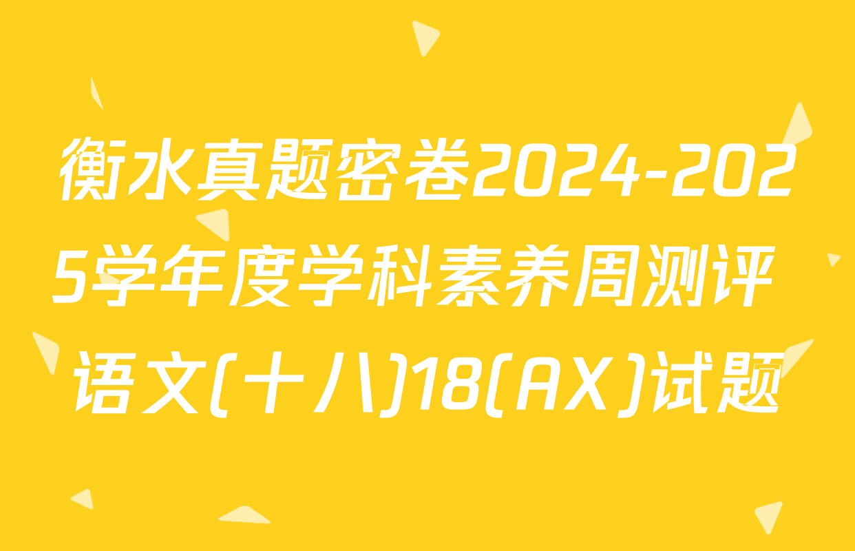 衡水真题密卷2024-2025学年度学科素养周测评 语文(十八)18(AX)试题