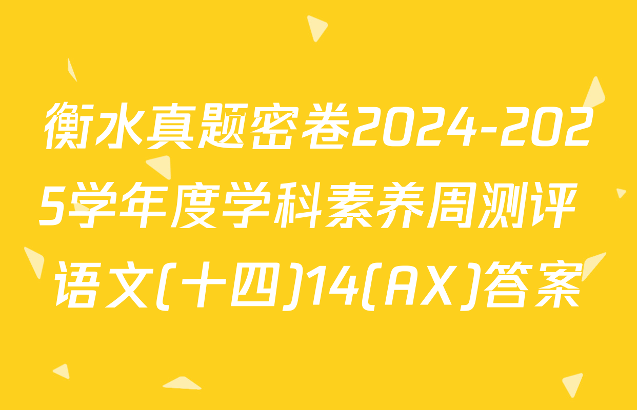 衡水真题密卷2024-2025学年度学科素养周测评 语文(十四)14(AX)答案