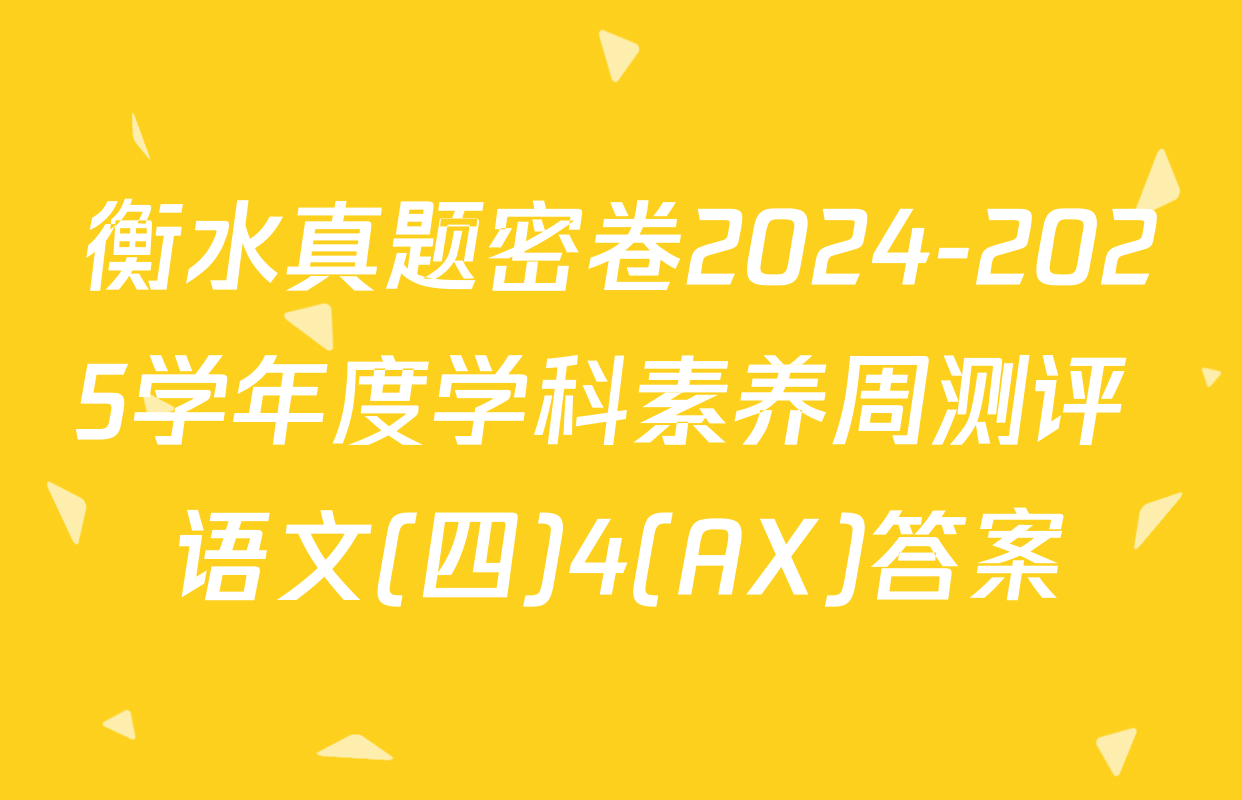 衡水真题密卷2024-2025学年度学科素养周测评 语文(四)4(AX)答案