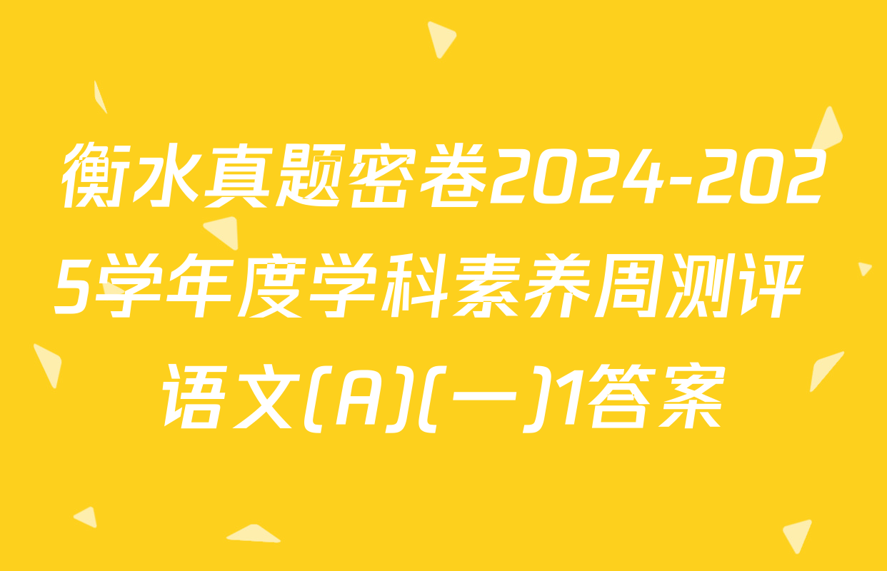 衡水真题密卷2024-2025学年度学科素养周测评 语文(A)(一)1答案