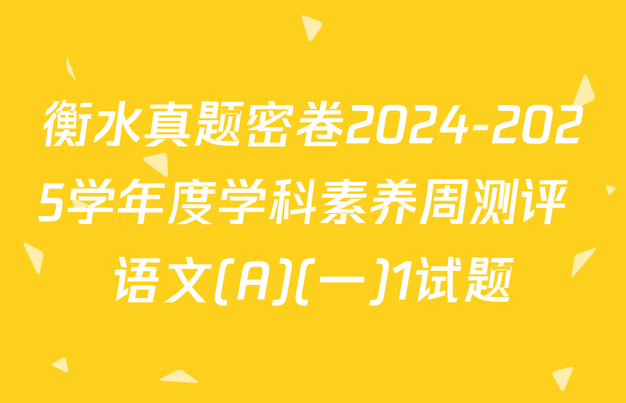 衡水真题密卷2024-2025学年度学科素养周测评 语文(A)(一)1试题