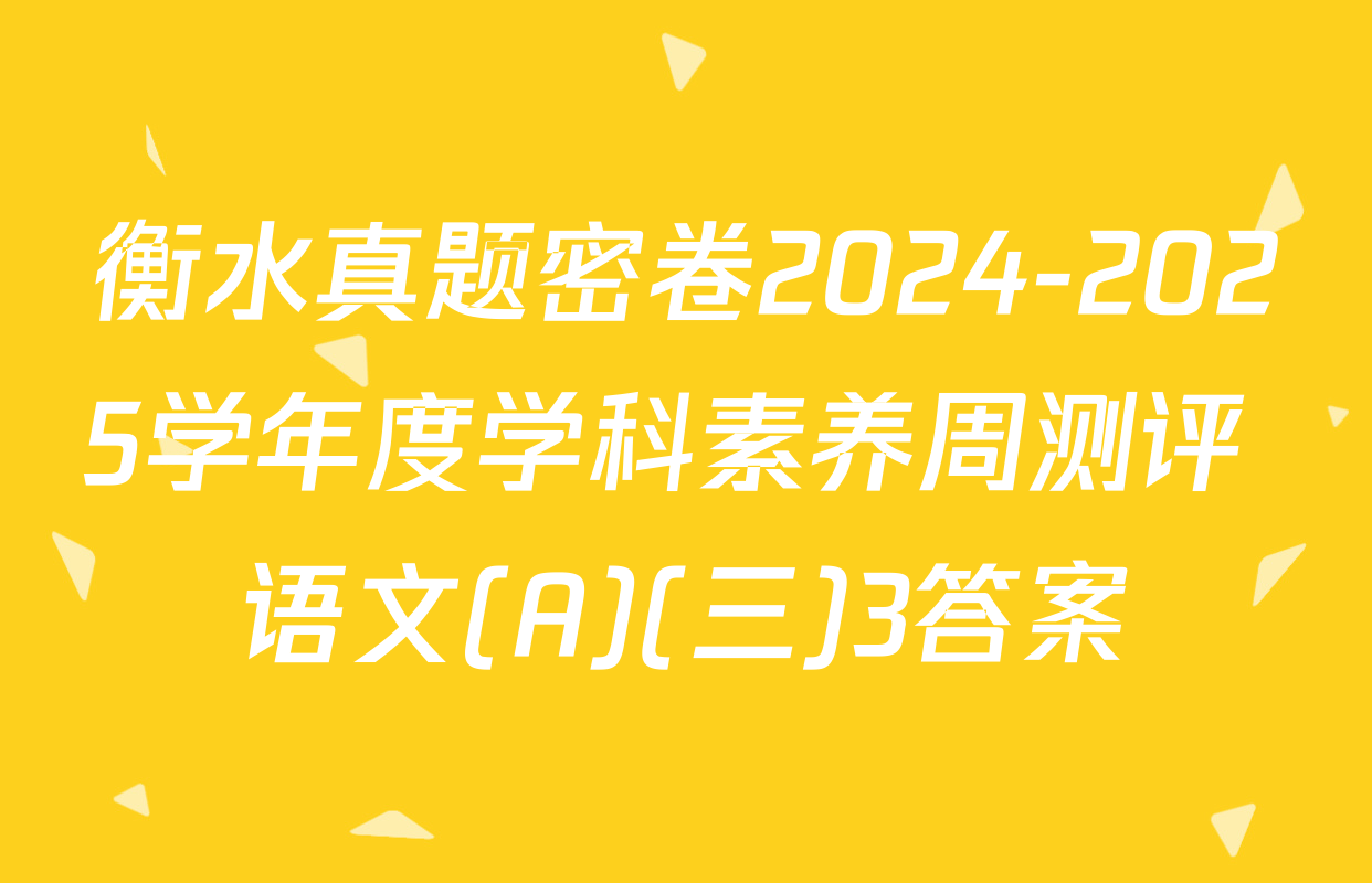 衡水真题密卷2024-2025学年度学科素养周测评 语文(A)(三)3答案
