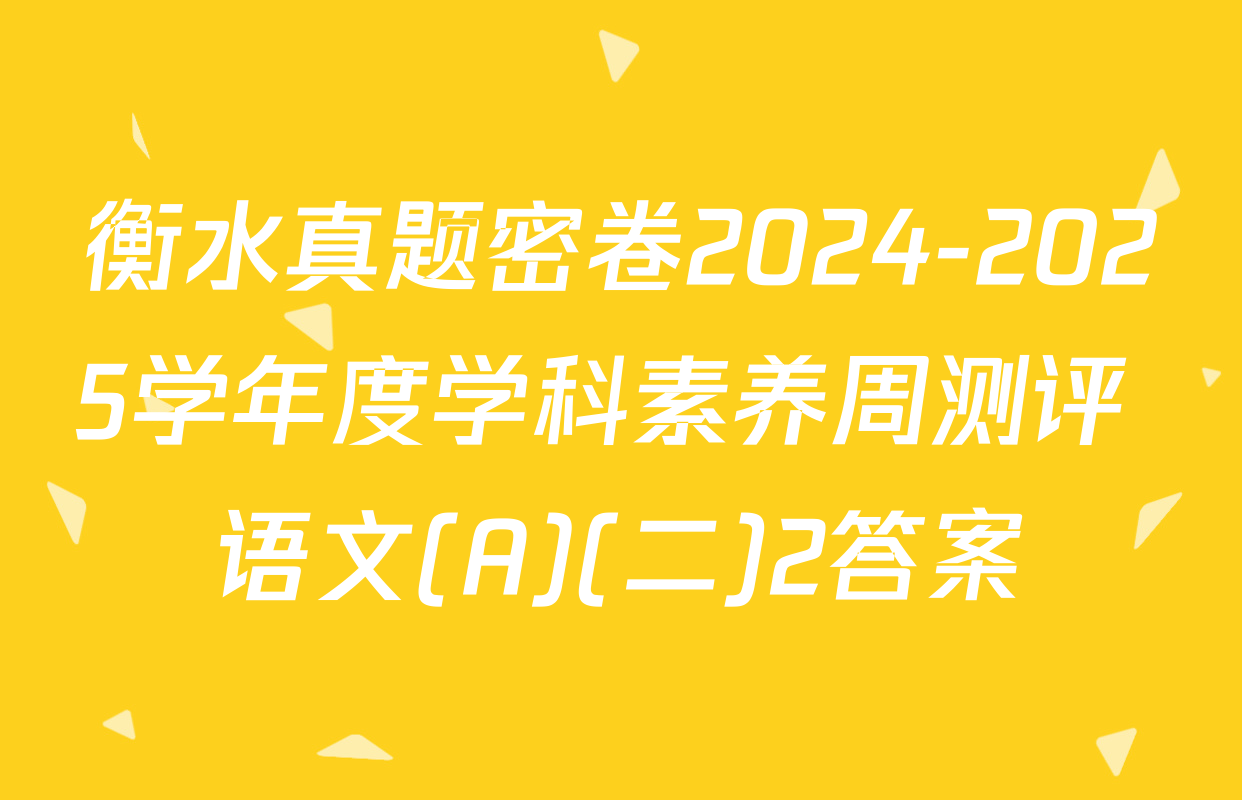 衡水真题密卷2024-2025学年度学科素养周测评 语文(A)(二)2答案