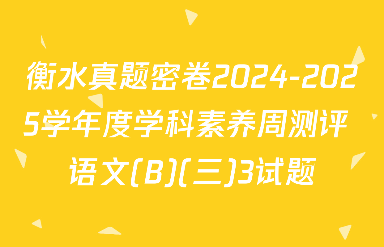 衡水真题密卷2024-2025学年度学科素养周测评 语文(B)(三)3试题