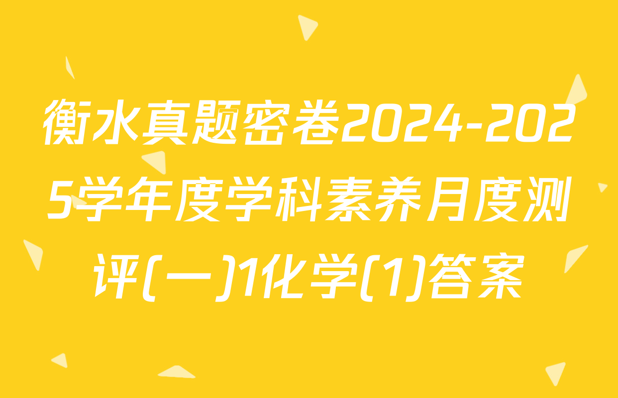 衡水真题密卷2024-2025学年度学科素养月度测评(一)1化学(1)答案