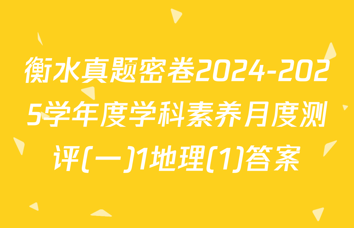 衡水真题密卷2024-2025学年度学科素养月度测评(一)1地理(1)答案