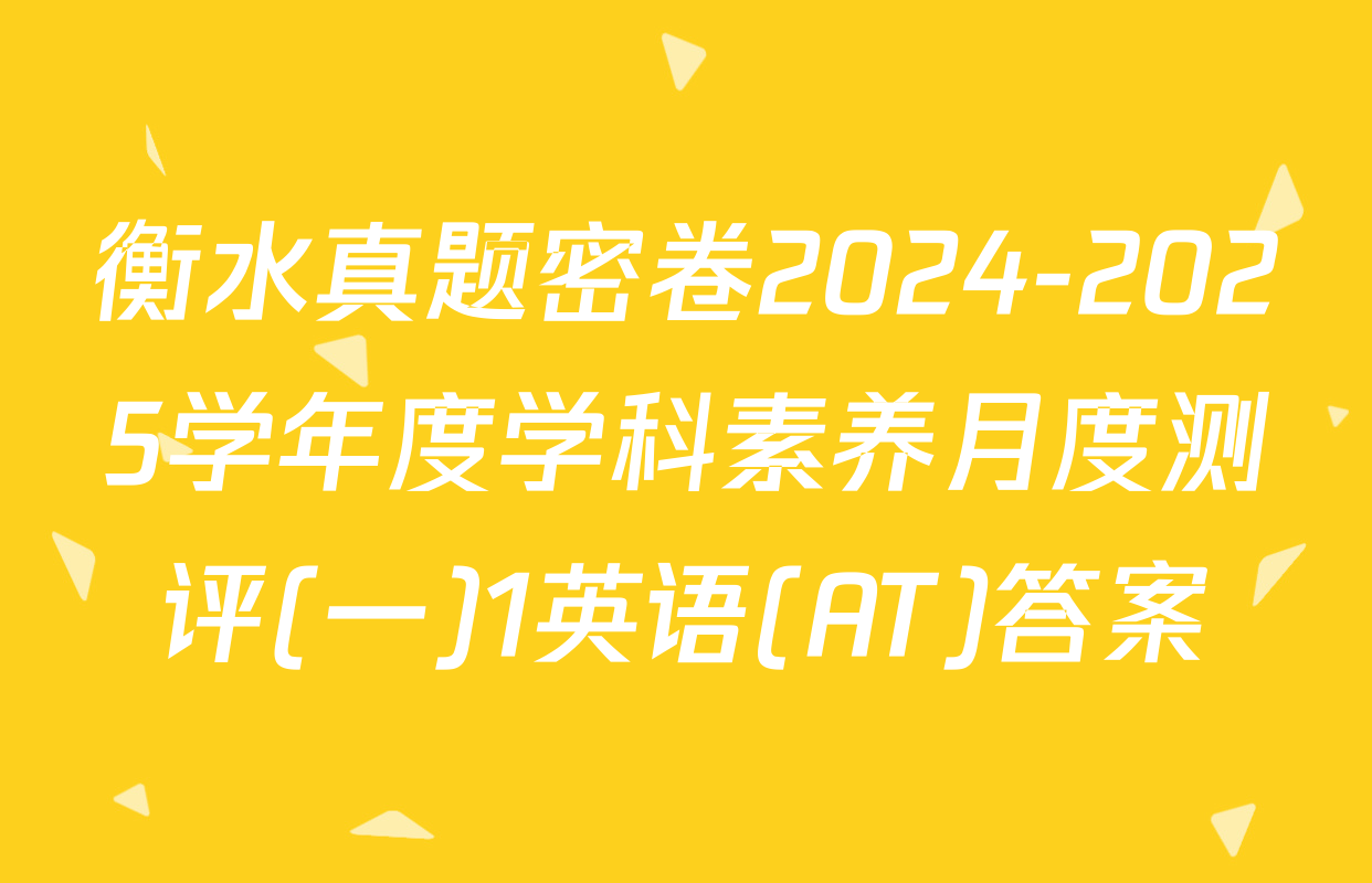 衡水真题密卷2024-2025学年度学科素养月度测评(一)1英语(AT)答案