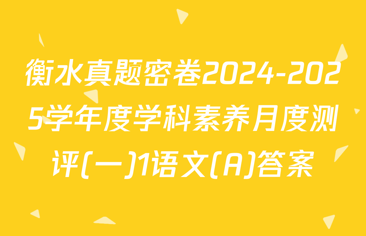 衡水真题密卷2024-2025学年度学科素养月度测评(一)1语文(A)答案