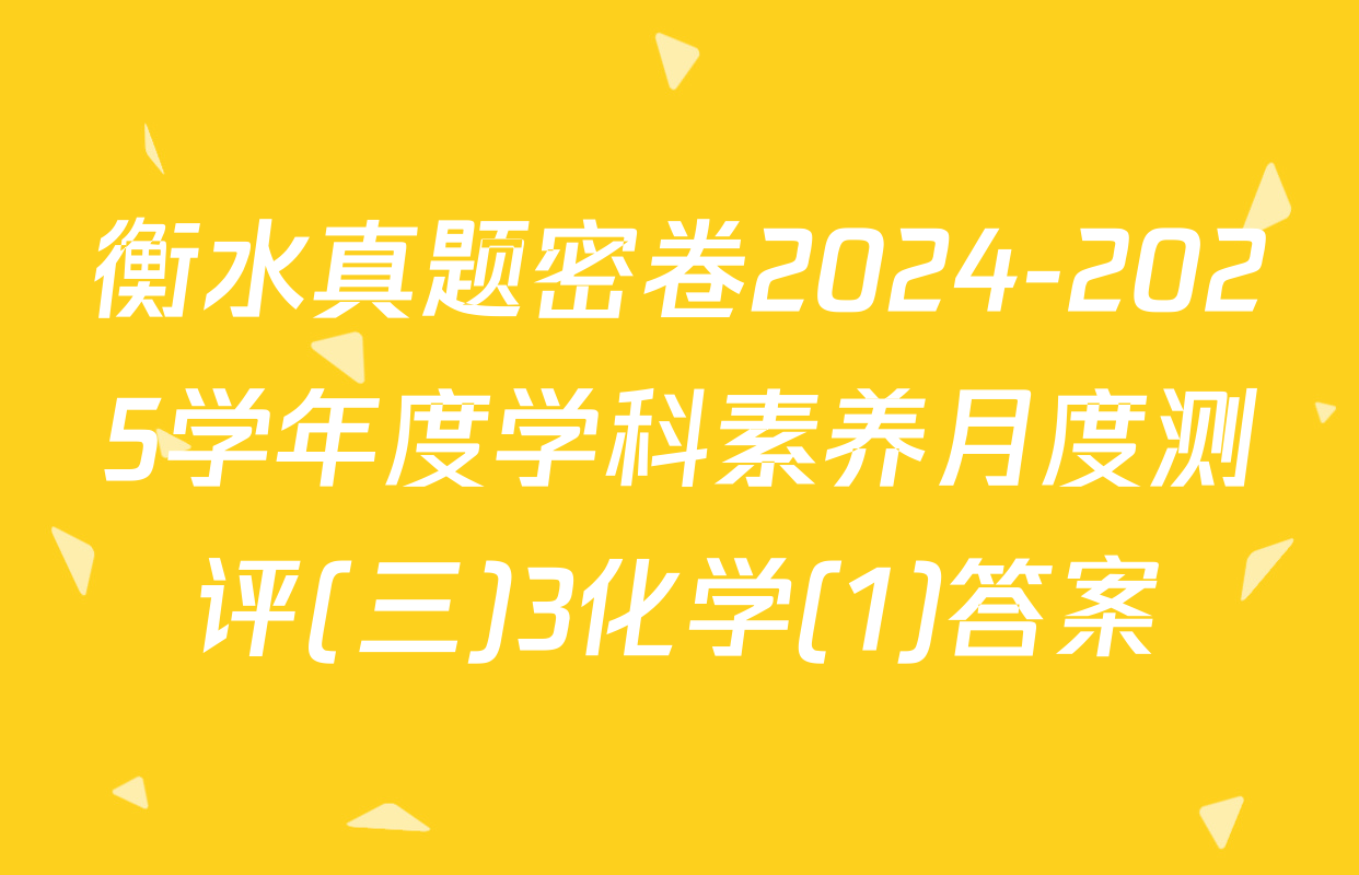 衡水真题密卷2024-2025学年度学科素养月度测评(三)3化学(1)答案