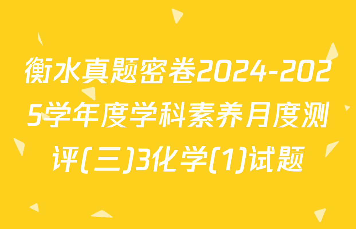 衡水真题密卷2024-2025学年度学科素养月度测评(三)3化学(1)试题